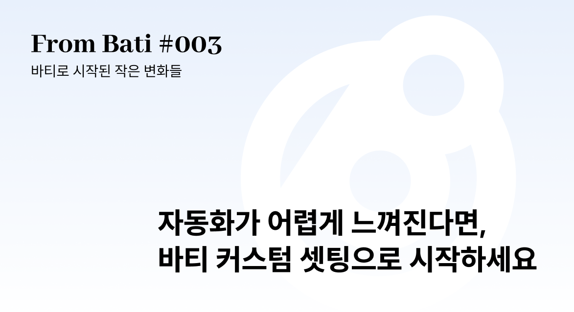 [From Bati 003] 자동화가 막막할 때, 바티AI 커스텀 셋팅이 필요한 이유